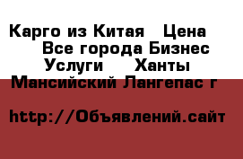 Карго из Китая › Цена ­ 100 - Все города Бизнес » Услуги   . Ханты-Мансийский,Лангепас г.